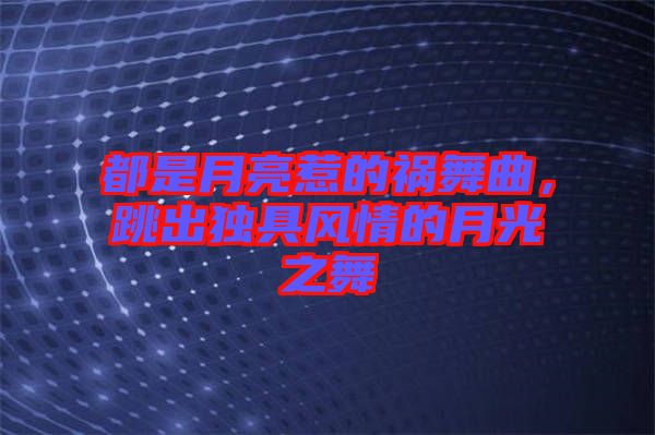 都是月亮惹的禍舞曲，跳出獨具風情的月光之舞