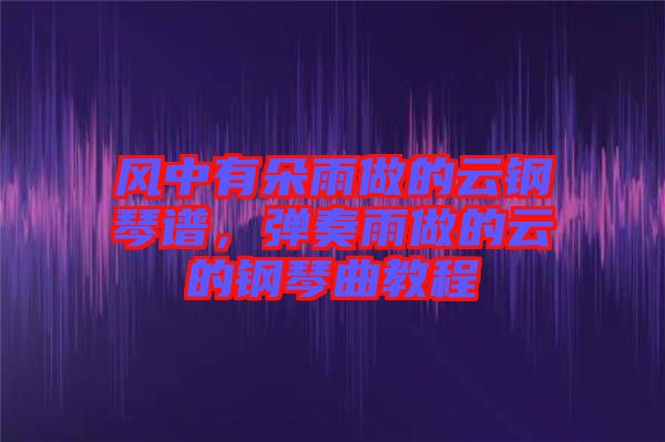 風中有朵雨做的云鋼琴譜，彈奏雨做的云的鋼琴曲教程