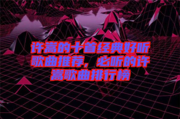 許嵩的十首經典好聽歌曲推薦, 必聽的許嵩歌曲排行榜