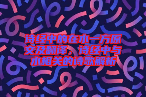 詩經中的在水一方原文及翻譯，詩經中與水相關的詩歌解析