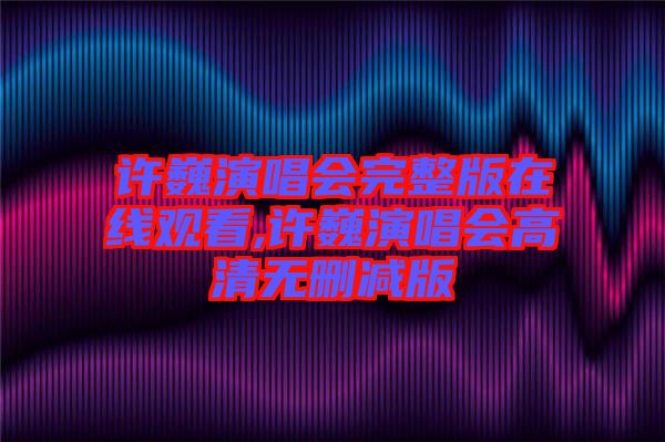 許巍演唱會(huì)完整版在線觀看,許巍演唱會(huì)高清無刪減版