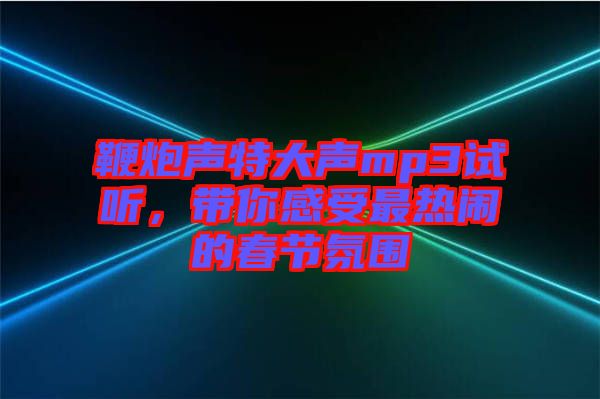 鞭炮聲特大聲mp3試聽，帶你感受最熱鬧的春節氛圍