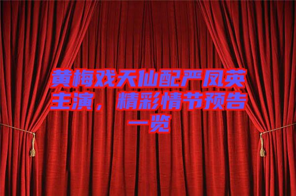 黃梅戲天仙配嚴(yán)鳳英主演，精彩情節(jié)預(yù)告一覽