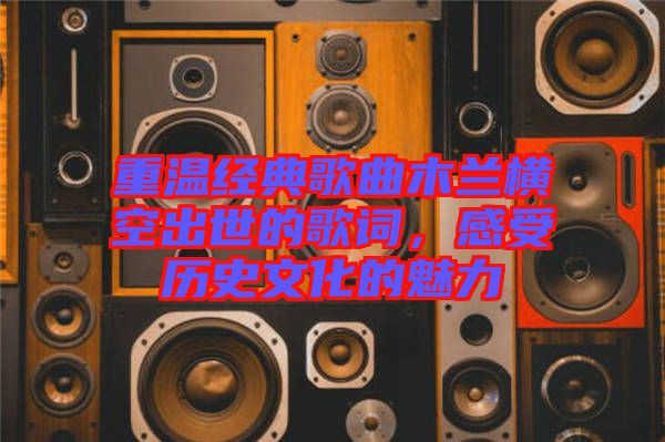 重溫經典歌曲木蘭橫空出世的歌詞，感受歷史文化的魅力