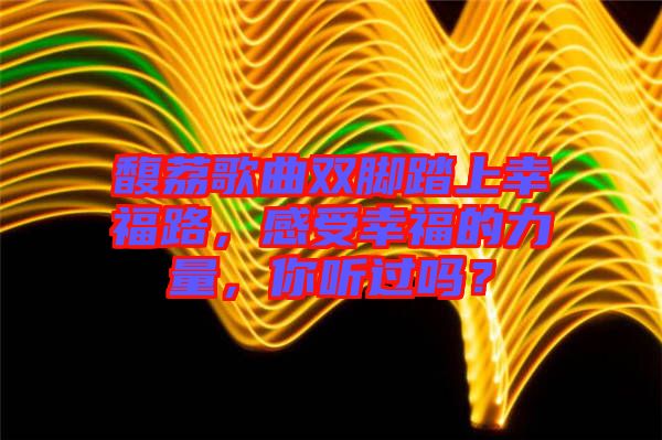 馥荔歌曲雙腳踏上幸福路，感受幸福的力量，你聽過嗎？