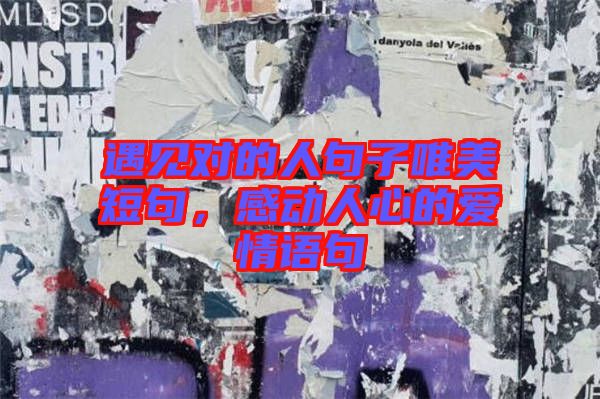 遇見對(duì)的人句子唯美短句，感動(dòng)人心的愛情語句