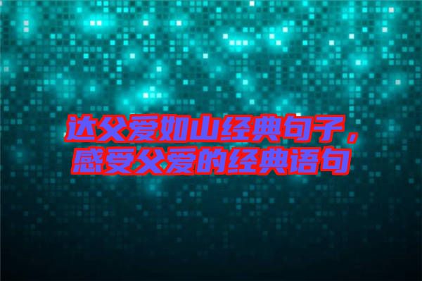 達父愛如山經典句子，感受父愛的經典語句