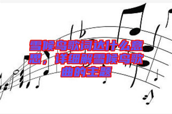 雪候鳥歌詞達什么意思，詳細解雪候鳥歌曲的主題