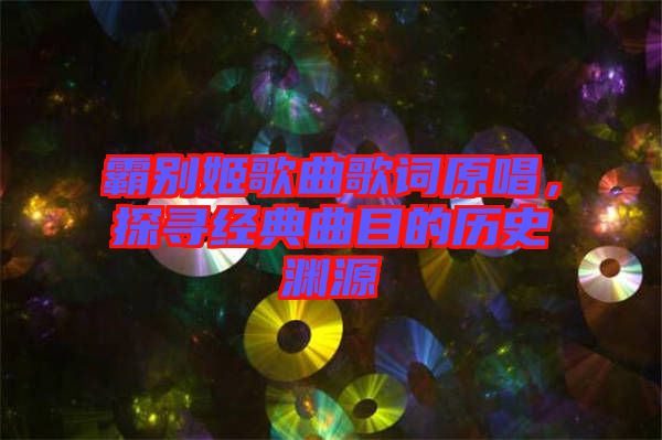 霸別姬歌曲歌詞原唱，探尋經典曲目的歷史淵源