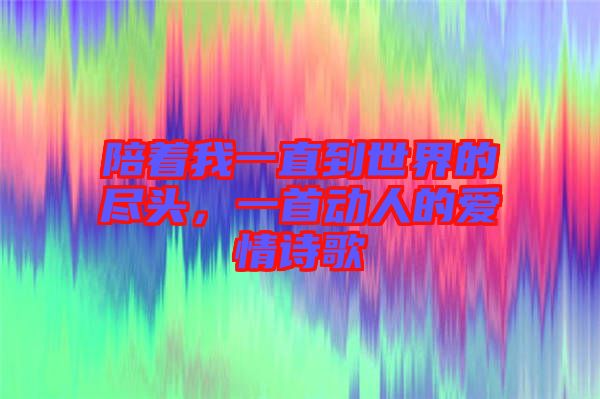 陪著我一直到世界的盡頭，一首動(dòng)人的愛情詩(shī)歌