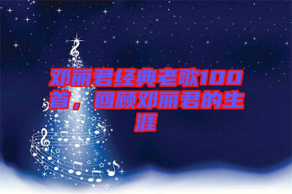 鄧麗君經(jīng)典老歌100首，回顧?quán)圎惥纳? width=