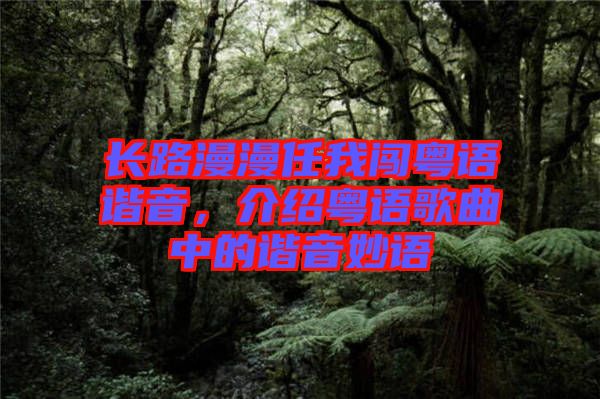 長(zhǎng)路漫漫任我闖粵語諧音，介紹粵語歌曲中的諧音妙語