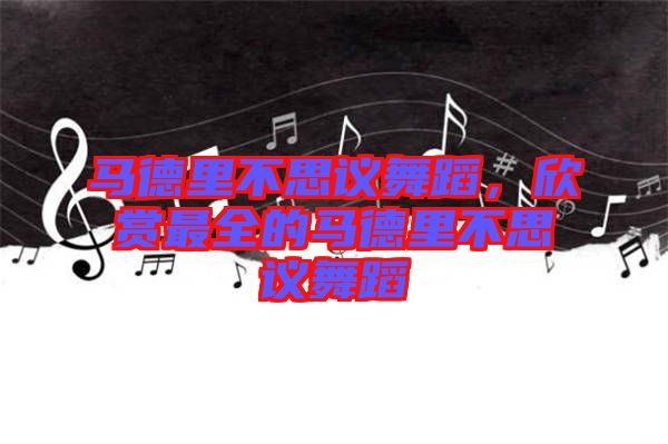 馬德里不思議舞蹈，欣賞最全的馬德里不思議舞蹈