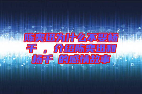 陳奕迅為什么不娶楊千嬅，介紹陳奕迅和楊千嬅的感情故事