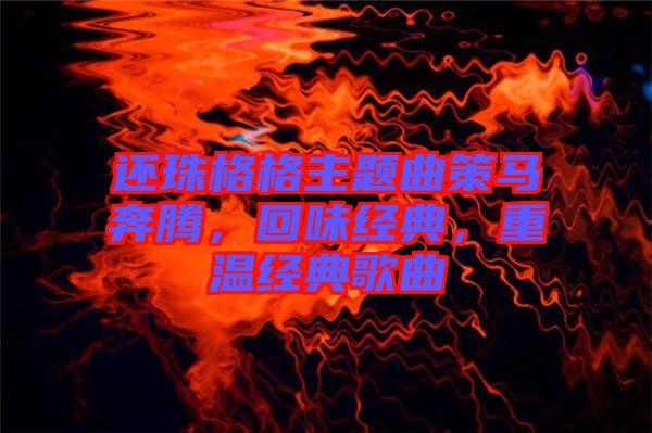 還珠格格主題曲策馬奔騰，回味經典，重溫經典歌曲