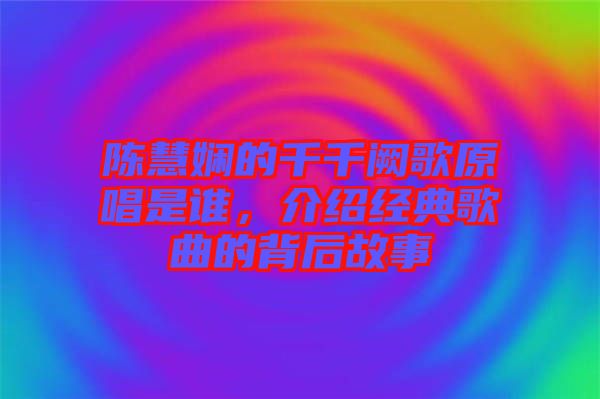 陳慧嫻的千千闕歌原唱是誰，介紹經(jīng)典歌曲的背后故事