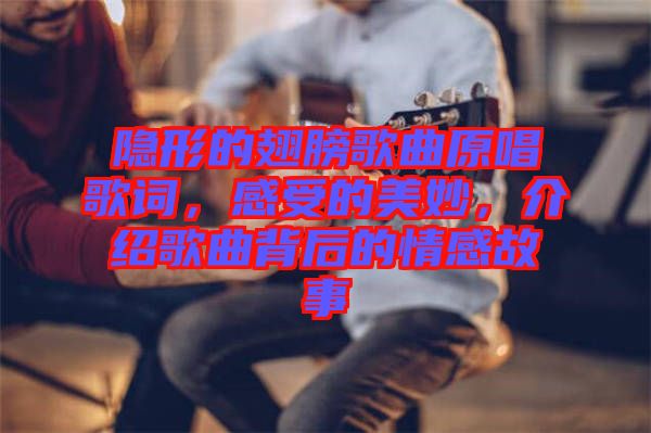 隱形的翅膀歌曲原唱歌詞，感受的美妙，介紹歌曲背后的情感故事