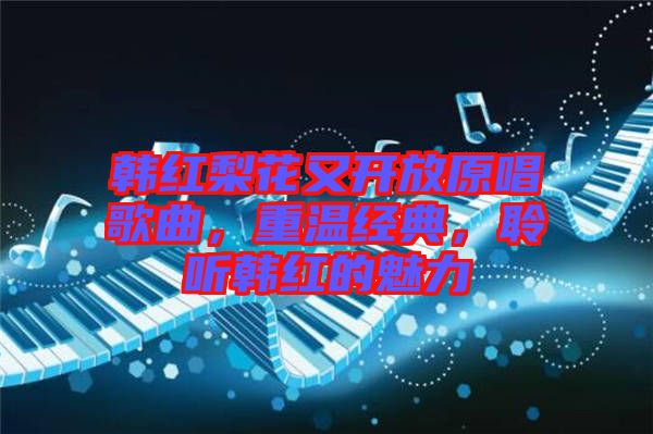 韓紅梨花又開放原唱歌曲，重溫經(jīng)典，聆聽韓紅的魅力