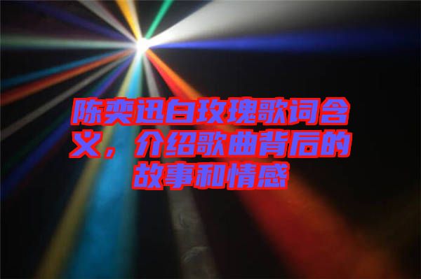 陳奕迅白玫瑰歌詞含義，介紹歌曲背后的故事和情感