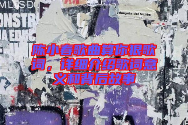 陳小春歌曲算你狠歌詞，詳細(xì)介紹歌詞意義和背后故事