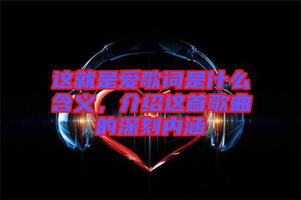 這就是愛歌詞是什么含義，介紹這首歌曲的深刻內涵