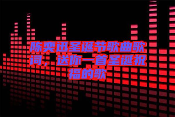 陳奕迅圣誕節(jié)歌曲歌詞，送你一首圣誕祝福的歌