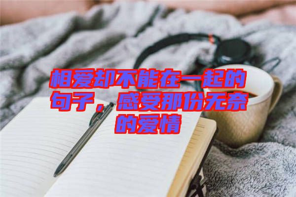 相愛卻不能在一起的句子，感受那份無奈的愛情