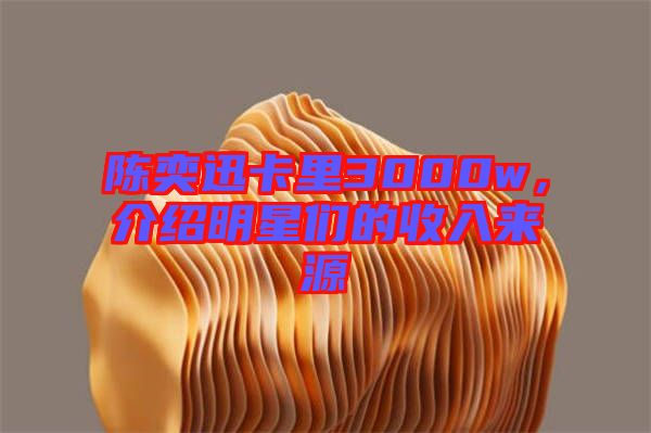 陳奕迅卡里3000w，介紹明星們的收入來(lái)源