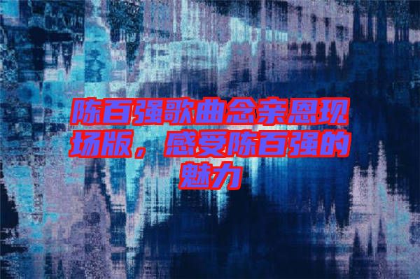 陳百強歌曲念親恩現場版，感受陳百強的魅力