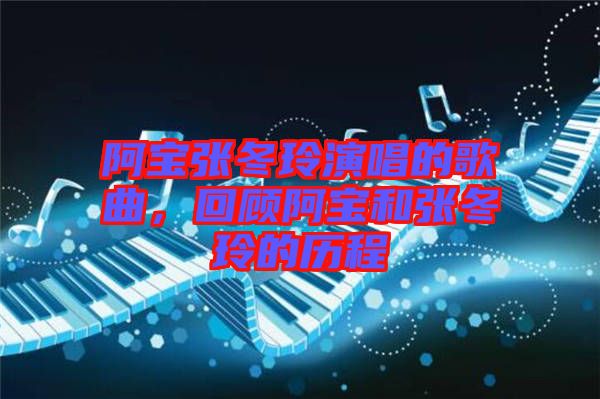 阿寶張冬玲演唱的歌曲，回顧阿寶和張冬玲的歷程