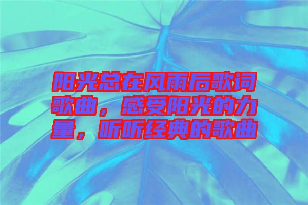 陽光總在風雨后歌詞歌曲，感受陽光的力量，聽聽經典的歌曲