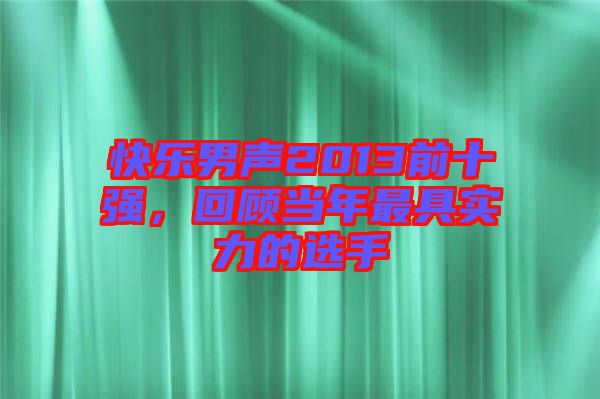 快樂男聲2013前十強，回顧當年最具實力的選手