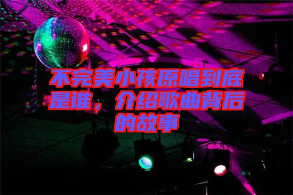 不完美小孩原唱到底是誰，介紹歌曲背后的故事